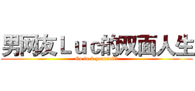 男网友Ｌｕｃ的双面人生 (Go fuck yourself！)