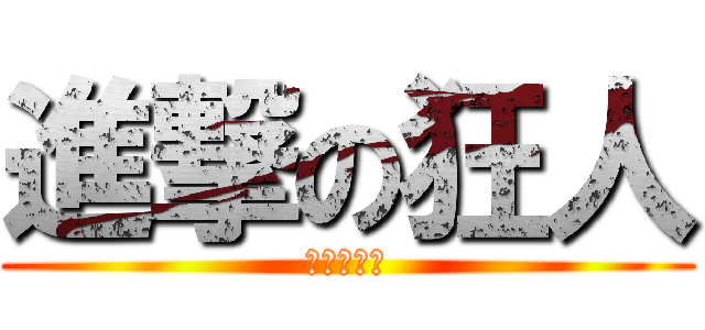 進撃の狂人 (初日●特攻)