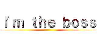 Ｉ'ｍ ｔｈｅ ｂｏｓｓ ()