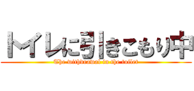 トイレに引きこもり中 (The withdrawal in the toilet)