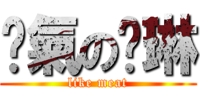 煞氣の雯琳 (like meat)