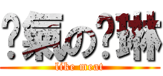 煞氣の雯琳 (like meat)