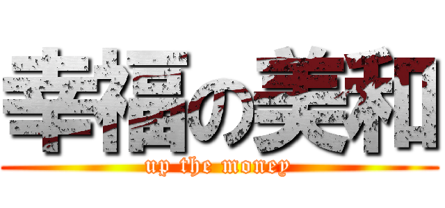 幸福の美和 (up the money)