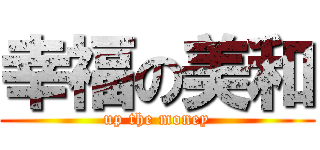 幸福の美和 (up the money)