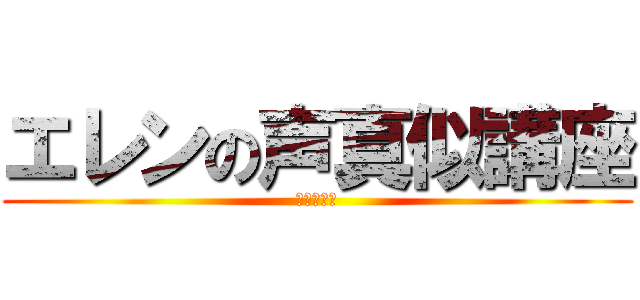 エレンの声真似講座 (声真似講座)