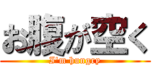 お腹が空く (I\'m hungry)