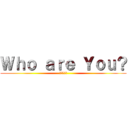 Ｗｈｏ ａｒｅ Ｙｏｕ？ (あんた誰？)