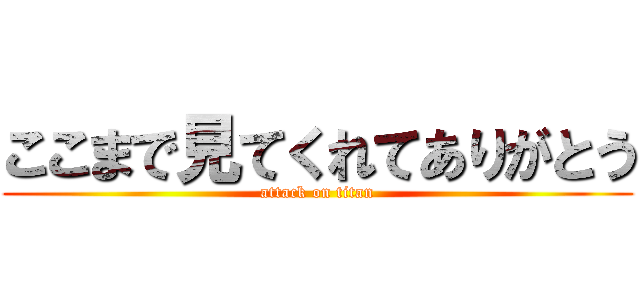 ここまで見てくれてありがとう (attack on titan)