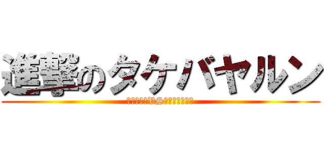 進撃のタケバヤルン (タケバヤルVSティンカーベル)