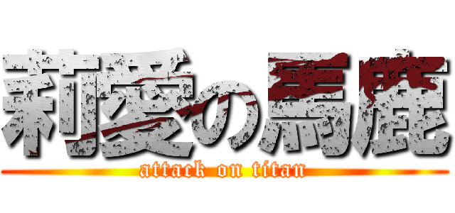 莉愛の馬鹿 (attack on titan)