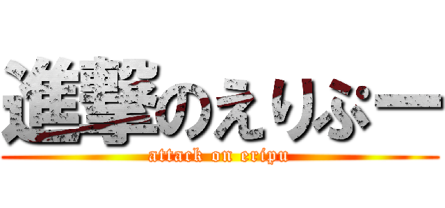 進撃のえりぷー (attack on eripu)