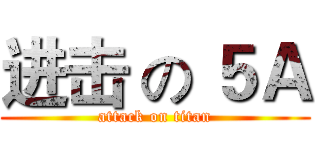 进击 の ５Ａ (attack on titan)
