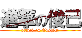 進撃の俊己 (attack on Toshiki)