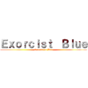 Ｅｘｏｒｃｉｓｔ  Ｂｌｕｅ (Exorcist on Blue)