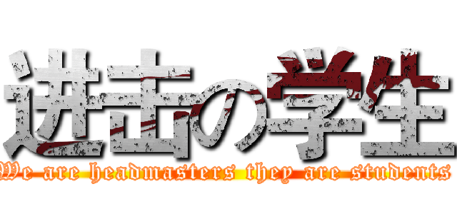 进击の学生 (We are headmasters they are students)