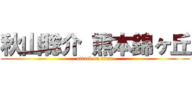 秋山聡介 熊本錦ヶ丘 (attack on titan)