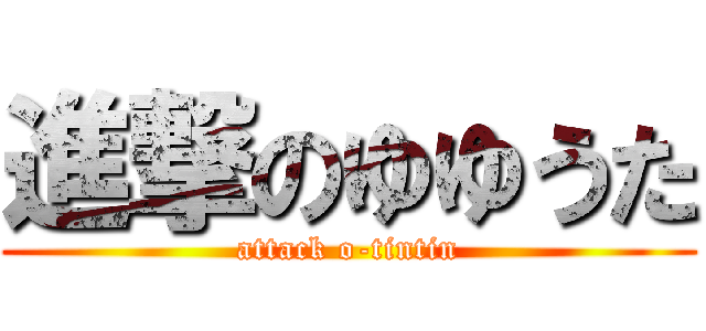 進撃のゆゆうた (attack o-tintin)