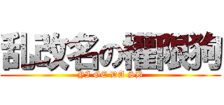 乱改名の權限狗 (YI GE DA SB)