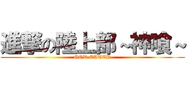 進撃の陸上部～神喰～ (GOD EATER)