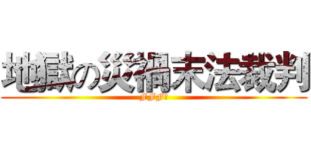 地獄の災禍末法裁判 (FFF团)