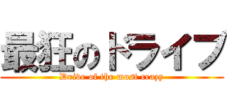 最狂のドライブ (Drive of the most crazy)