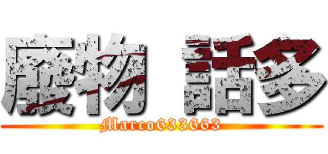 廢物 話多 (Marco633663)