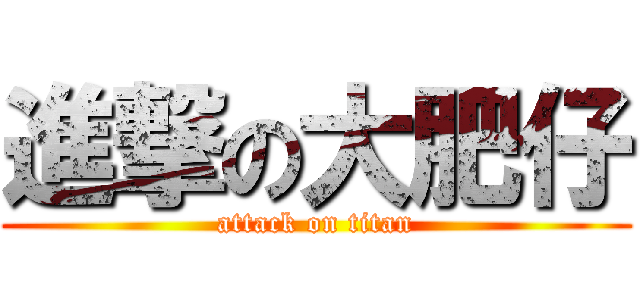 進撃の大肥仔 (attack on titan)