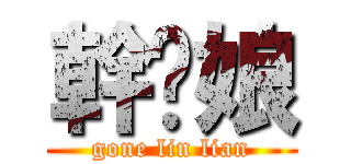 幹您娘 (gone lin lian)