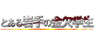 とある岩手の金欠学生 ()