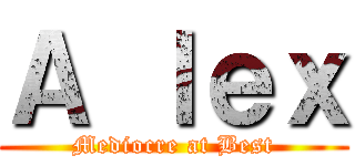 Ａ ｌｅｘ (Mediocre at Best)