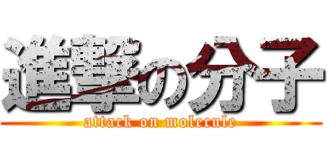 進撃の分子 (attack on molecule)