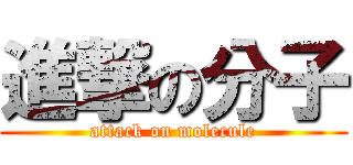 進撃の分子 (attack on molecule)