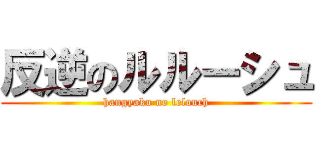 反逆のルルーシュ (hangyaku no lelouch)