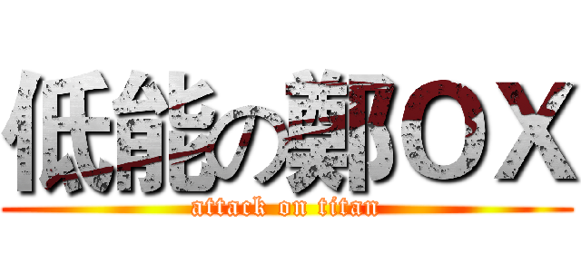 低能の鄭ＯＸ (attack on titan)