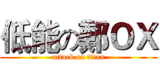 低能の鄭ＯＸ (attack on titan)