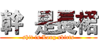 幹  是長裙 (shit is Long skirts)