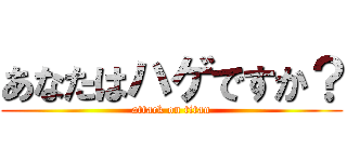 あなたはハゲですか？ (attack on titan)