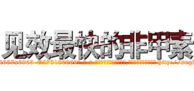 见效最快的非甲素 (见效最快的非甲素【电-186x2687x6963-Q278180069元-吉-药-业】我们做的是长期生意,靠的是老客户长期支持 http://sngk.net/wDtsmV
)
