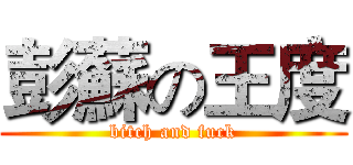彭蘇の王度 (bitch and fuck)