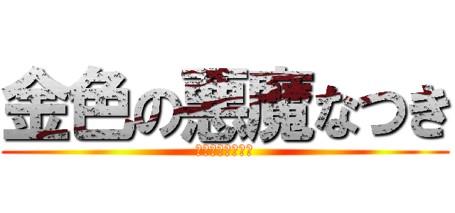 金色の悪魔なつき (卵ちゃーーーーん)