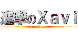 進撃のＸａｖｉ (attack on )