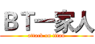ＢＴ一家人 (attack on titan)