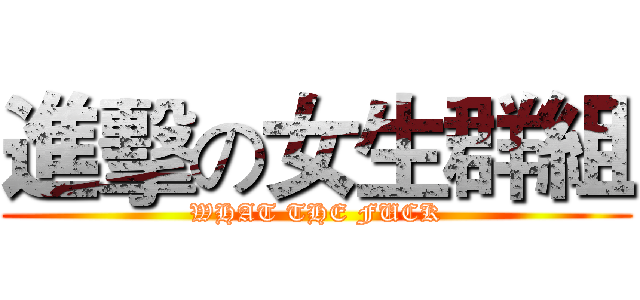進擊の女生群組 (WHAT THE FUCK)