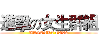 進擊の女生群組 (WHAT THE FUCK)