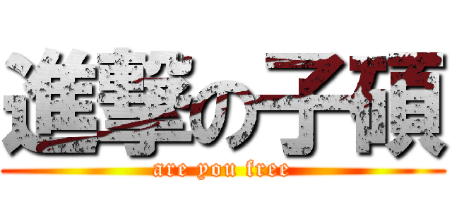 進撃の子碩 (are you free)
