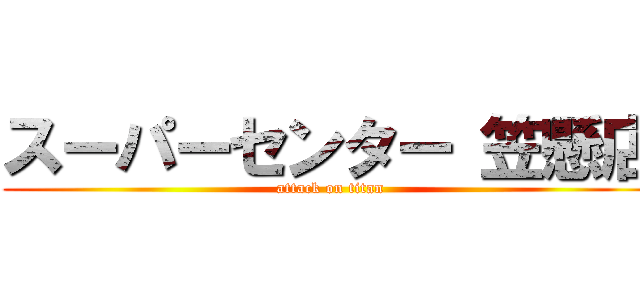 スーパーセンター 笠懸店 (attack on titan)