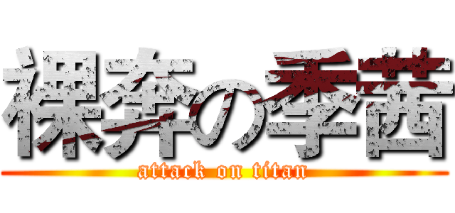 裸奔の季茜 (attack on titan)