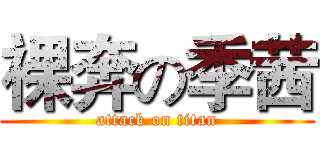 裸奔の季茜 (attack on titan)