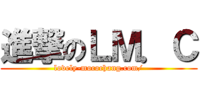進撃のＬＭ．Ｃ (lovely-mocochang.com/)