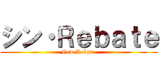 シン・Ｒｅｂａｔｅ (New Rebate )